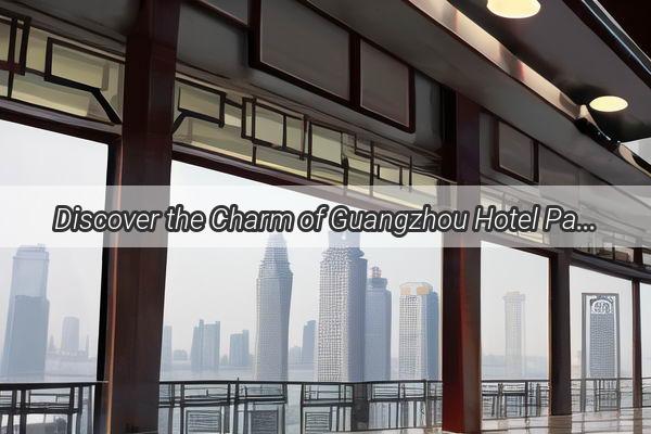 Discover the Charm of Guangzhou Hotel Panyu  Your Ultimate Escape in the Heart of Guangzhou